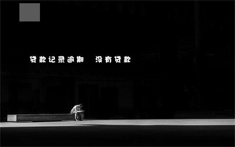 贷款记录逾期 没有贷款 贷款记录逾期 没有贷款